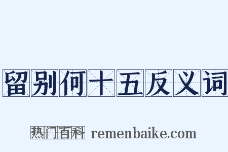 留别何十五反义词是什么意思的图片